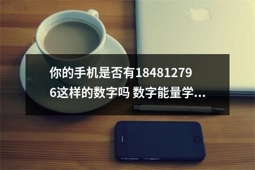 你的手机是否有184812796这样的数字吗 数字能量学三数成像之生气和祸害组合