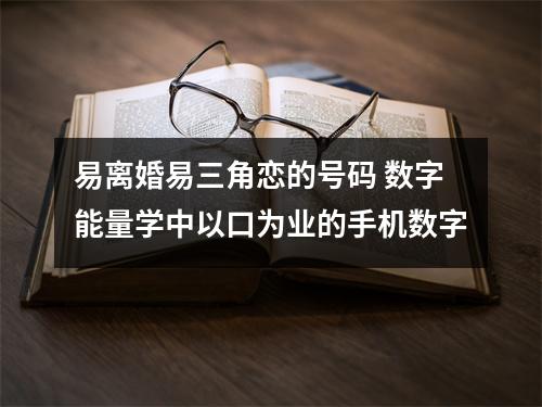 易离婚易三角恋的号码 数字能量学中以口为业的手机数字