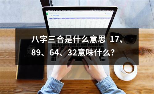 八字三合是什么意思  17、89、64、32意味什么？