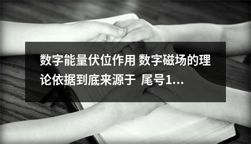数字能量伏位作用 数字磁场的理论依据到底来源于  尾号1161数字能量 如何解读手机号码中的天医